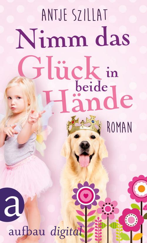 Cover of the book Nimm das Glück in beide Hände! by Antje Szillat, Aufbau Digital