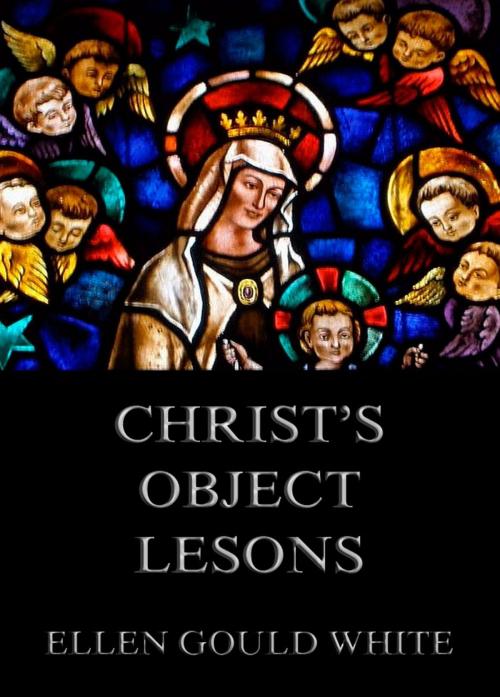 Cover of the book Christ's Object Lessons by Ellen Gould White, Jazzybee Verlag