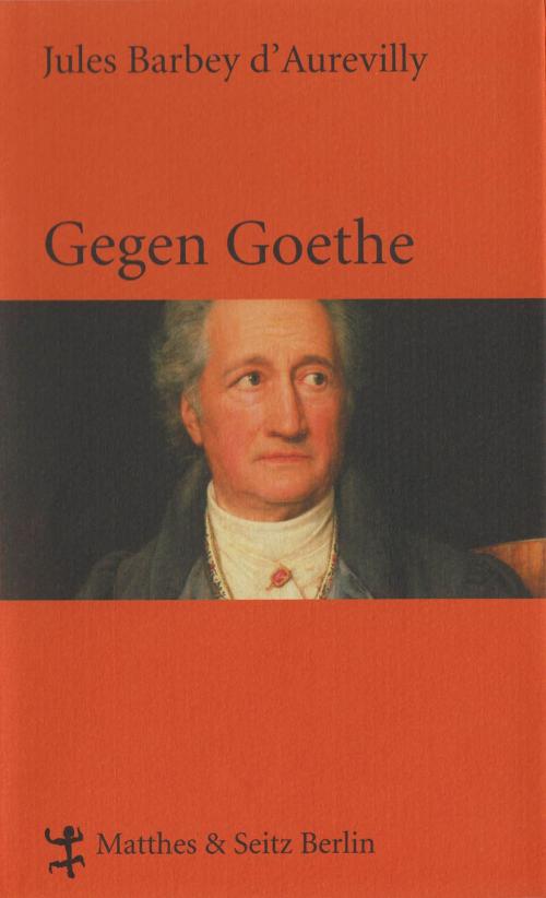 Cover of the book Gegen Goethe by Jules Barbey d`Aurevilly, Matthes & Seitz Berlin Verlag