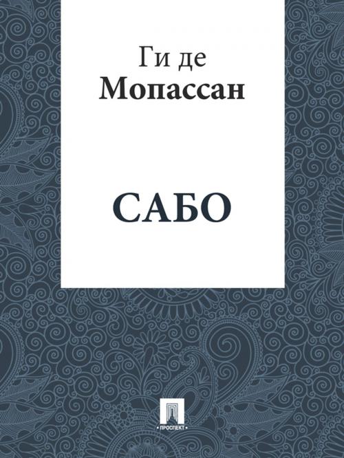 Cover of the book Сабо (перевод А.Н. Чеботаревской) by Ги де Мопассан, Издательство "Проспект"