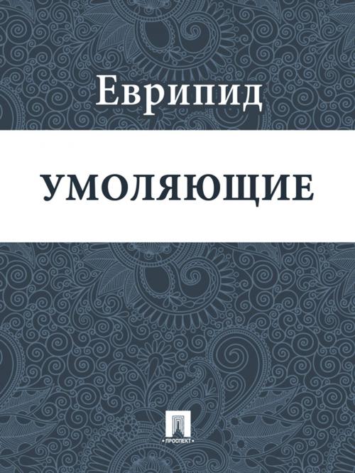 Cover of the book Умоляющие by Еврипид, Издательство "Проспект"