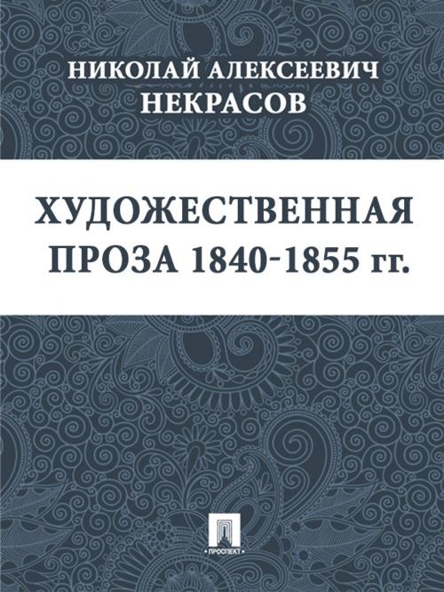 Cover of the book Художественная проза 1840—1855 гг. by Некрасов Н.А., Издательство "Проспект"