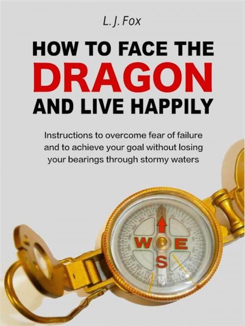 Cover of the book How to face the Dragon and live happily: instructions to overcome fear of failure by L. J. Fox, L. J. Fox