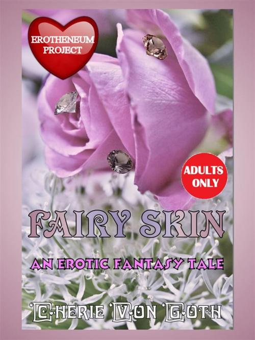 Cover of the book Fairy Skin - an erotic fantasy tale by Cherie Von Goth, Cherie Von Goth