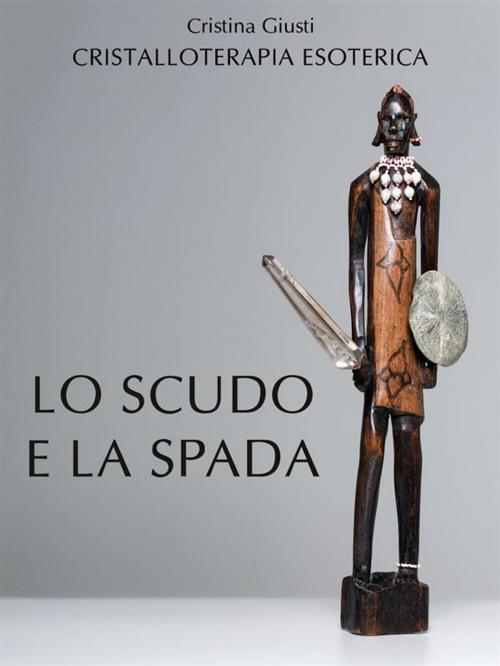 Cover of the book Lo Scudo e la Spada by Cristina Giusti, Cristina Giusti