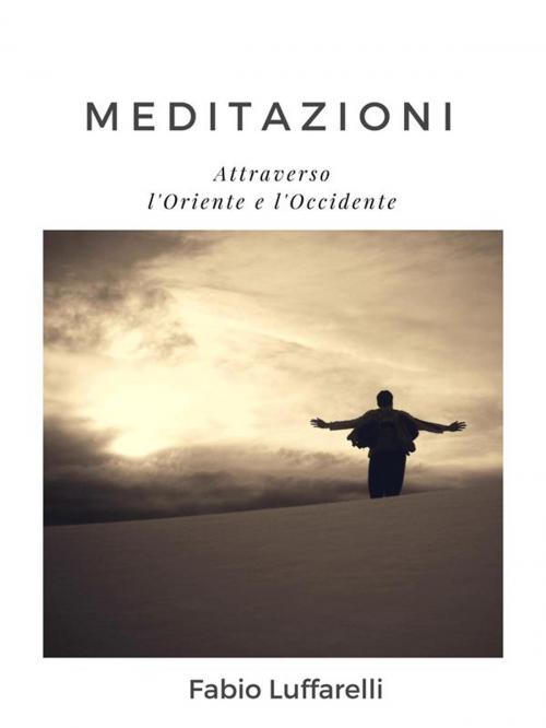 Cover of the book MEDITAZIONI, attraverso l'Oriente e l'Occidente by Fabio Luffarelli, Fabio Luffarelli