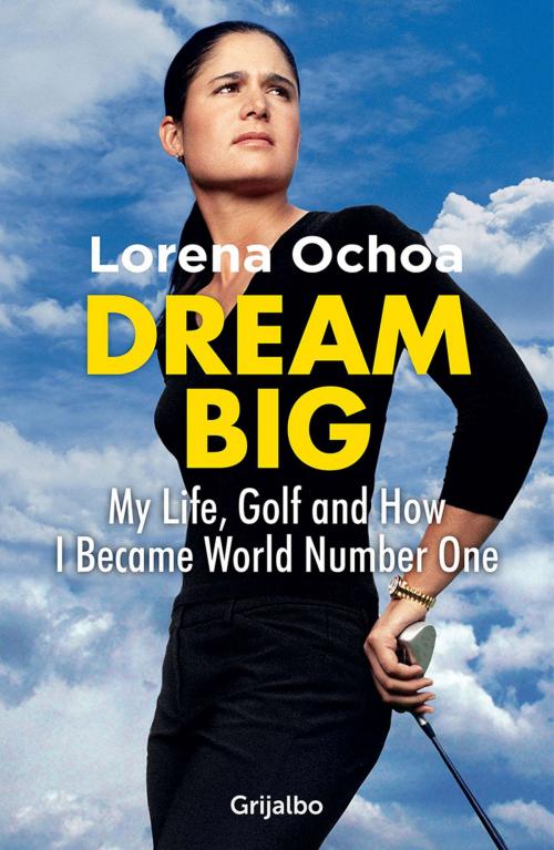 Cover of the book Dream Big by Lorena Ochoa, Penguin Random House Grupo Editorial México