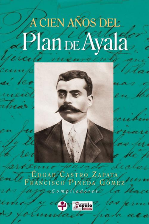Cover of the book A cien años del Plan de Ayala by Édgar Castro Zapata, Francisco Pineda Gómez, Ediciones Era