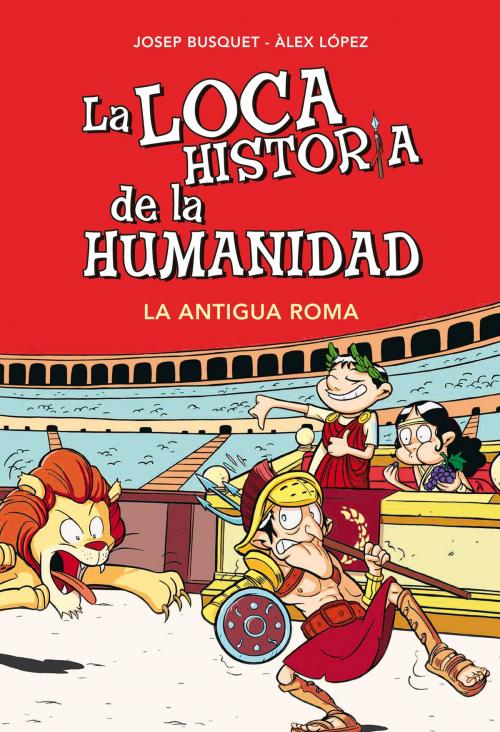 Cover of the book La Antigua Roma (La loca historia de la humanidad 2) by Josep Busquet, Álex López, Penguin Random House Grupo Editorial España