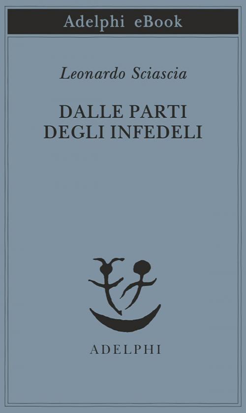 Cover of the book Dalle parti degli infedeli by Leonardo Sciascia, Adelphi