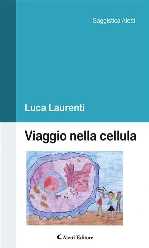 Cover of the book Viaggio nella cellula by Luca Laurenti, Aletti Editore