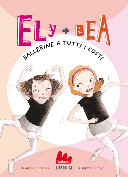 Cover of the book Ely + Bea 6 Ballerine a tutti i costi by Annie Barrows, Gallucci