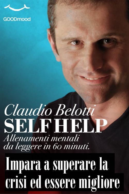 Cover of the book Self Help. Impara a superare la crisi ed essere migliore by Claudio Belotti, GOODmood