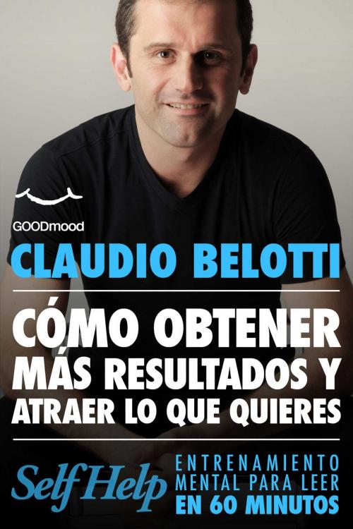 Cover of the book Como obtener mas resultados y atraer lo que quieres by Claudio Belotti, GOODmood
