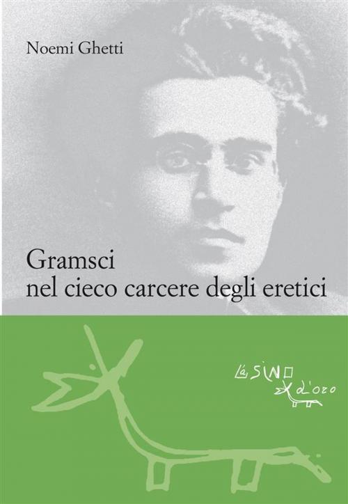 Cover of the book Gramsci nel cieco carcere degli eretici by Noemi Ghetti, L'Asino d'oro