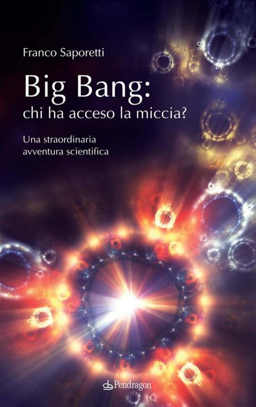 Cover of the book Big Bang: chi ha acceso la miccia? by Franco Saporetti, Edizioni Pendragon