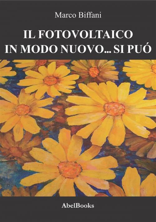 Cover of the book Il fotovoltaico in modo nuovo si può by Marco Biffani, Abel Books