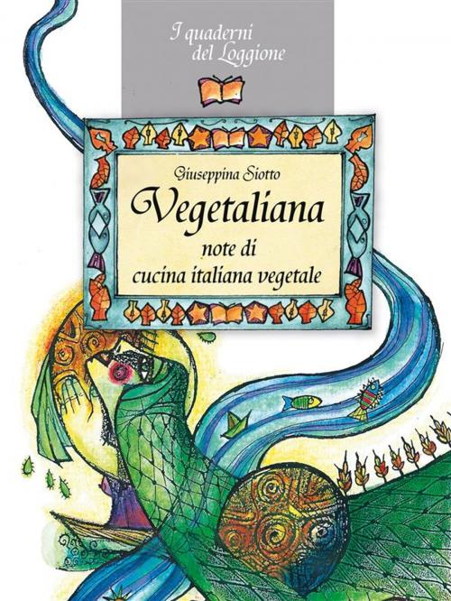Cover of the book Vegetaliana, note di cucina italiana vegetale by Giuseppina Siotto, Edizioni del Loggione