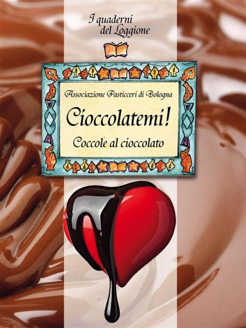 Cover of the book Cioccolatemi, coccole al cioccolato by Associazione Pasticceri Bologna, Edizioni del Loggione