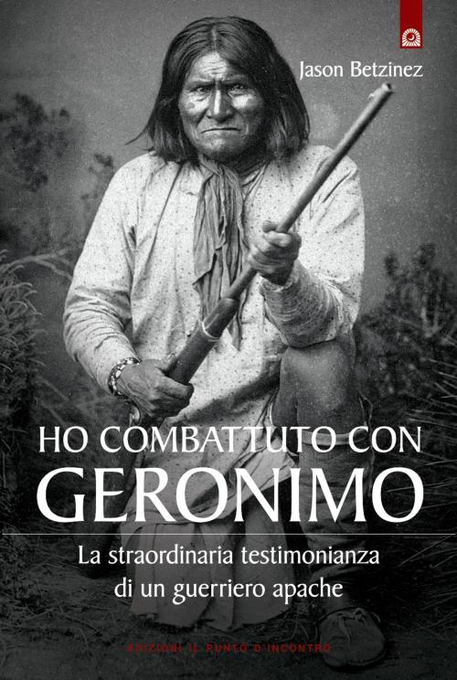 Cover of the book Ho combattuto con Geronimo by Jason Betzinez, Edizioni il Punto d'Incontro