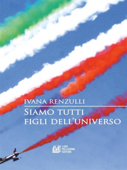 Cover of the book Siamo tutti figli dell'universo by Ivana Renzulli, Luigi Pellegrini Editore