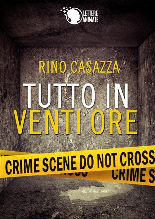 Cover of the book Tutto in venti ore by Rino Casazza, Lettere Animate Editore