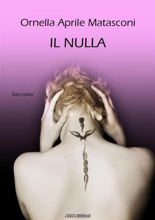 Cover of the book Il nulla (i miei racconti) by Ornella Aprile Matasconi, Ornella Aprile Matasconi