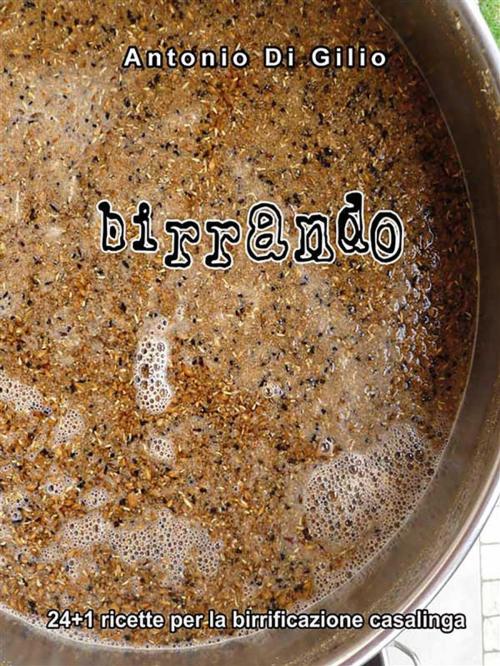 Cover of the book Birrando 24+1 Ricette per la Birrificazione Casalinga by Antonio Di Gilio, Youcanprint