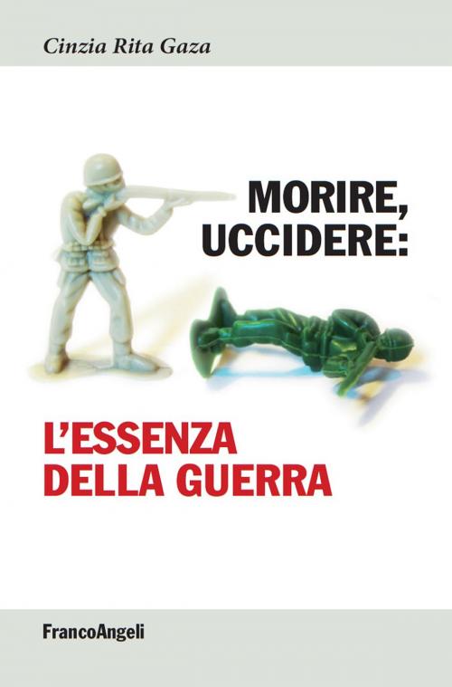 Cover of the book Morire, uccidere. L'essenza della guerra by Cinzia Rita Gaza, Franco Angeli Edizioni
