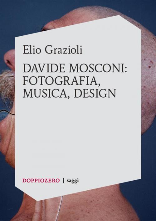 Cover of the book Elio Grazioli, Davide Mosconi: fotografia, musica, design by Elio Grazioli, Doppiozero