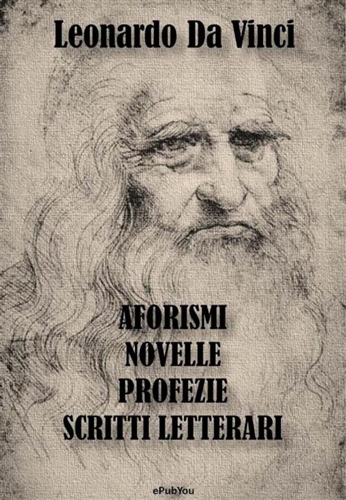 Cover of the book Aforismi, Novelle, Profezie e Scritti Letterari by Leonardo da Vinci, ePubYou