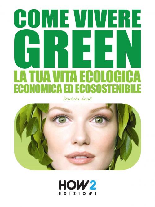 Cover of the book COME VIVERE GREEN: La tua Vita Ecologica, Economica ed Ecosostenibile – SPECIALE RISPARMIO! by Daniela Leali, HOW2 Edizioni