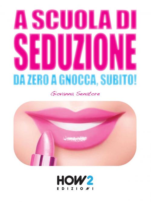 Cover of the book A SCUOLA DI SEDUZIONE. Da zero a gnocca, subito! by Giovanna Senatore, HOW2 Edizioni