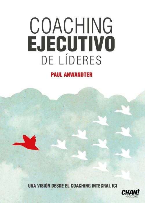 Cover of the book Coaching Ejecutivo de Líderes, Una Visión desde el Coaching Integral ICI by Paul Anwandter, Paul Anwandter