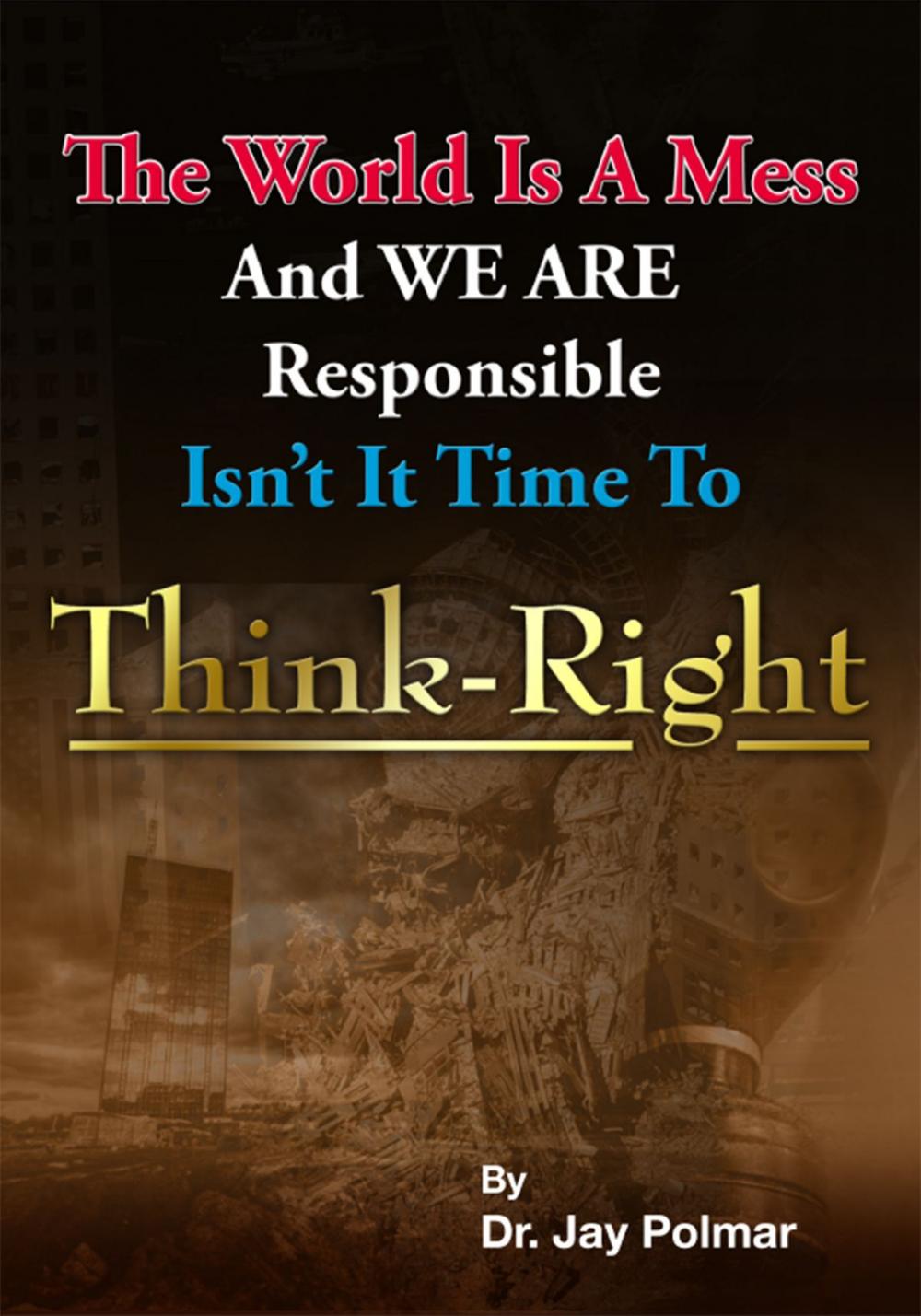 Big bigCover of Think Right: The world is a mess and we are responsible. Isn't it time to Think Right