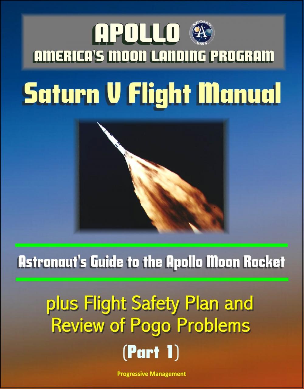 Big bigCover of Apollo and America's Moon Landing Program: Saturn V Flight Manual, Astronaut's Guide to the Apollo Moon Rocket, plus Flight Safety Plan and Review of Pogo Problems (Part 1)