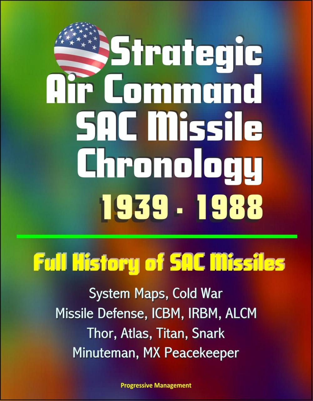 Big bigCover of Strategic Air Command SAC Missile Chronology 1939: 1988: Full History of SAC Missiles, System Maps, Cold War, Missile Defense, ICBM, IRBM, ALCM, Thor, Atlas, Titan, Snark, Minuteman, MX Peacekeeper