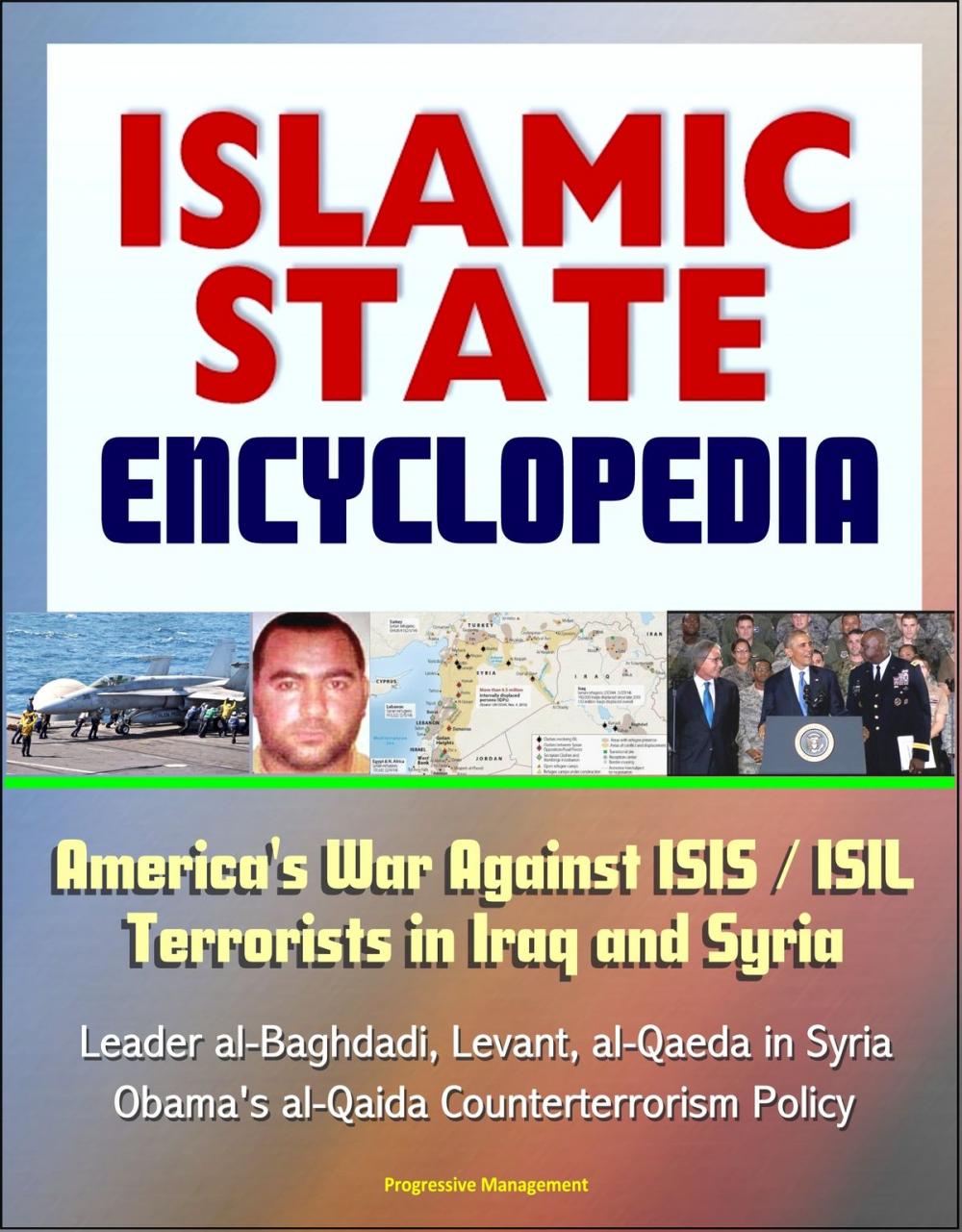 Big bigCover of Islamic State (IS) Encyclopedia: America's War Against ISIS / ISIL Terrorists in Iraq and Syria, Leader al-Baghdadi, Levant, al-Qaeda in Syria, Obama's al-Qaida Counterterrorism Policy