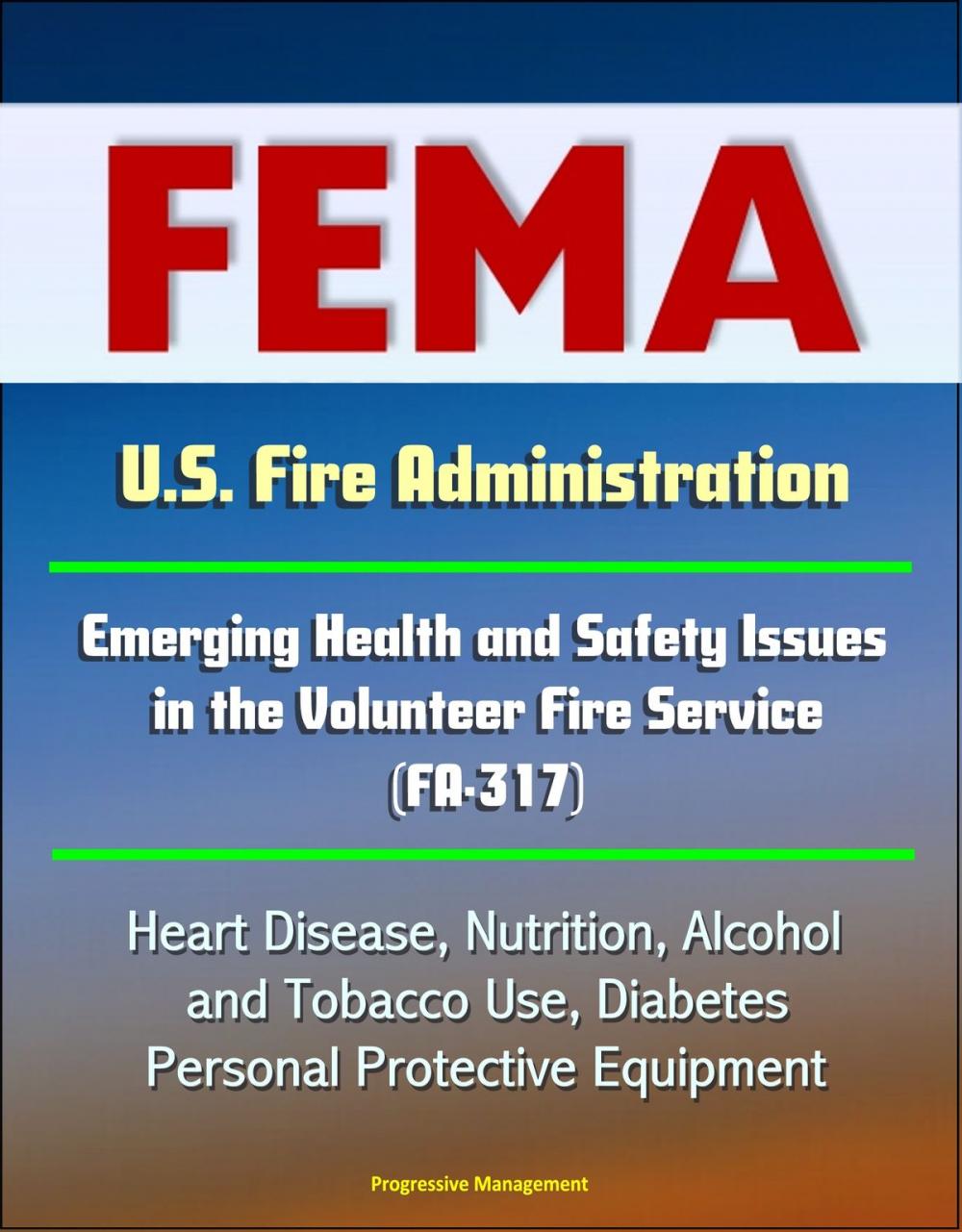 Big bigCover of FEMA U.S. Fire Administration Emerging Health and Safety Issues in the Volunteer Fire Service (FA-317) - Heart Disease, Nutrition, Alcohol and Tobacco Use, Diabetes, Personal Protective Equipment