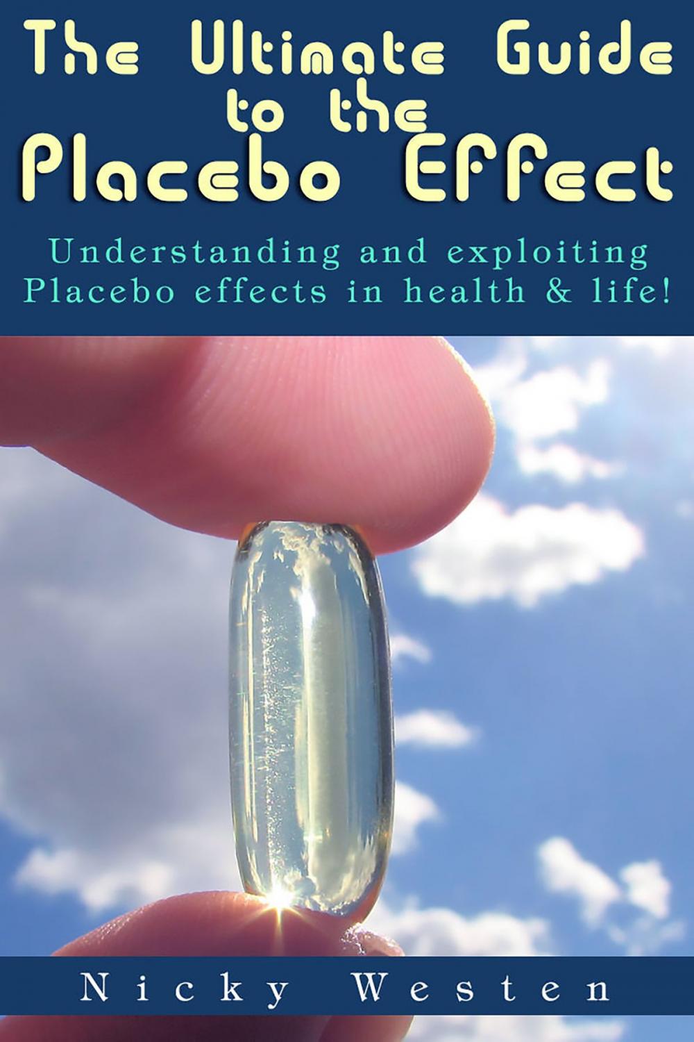 Big bigCover of The Ultimate Guide to the Placebo Effect: Understanding And Exploiting Placebo Effects In Health & Life!