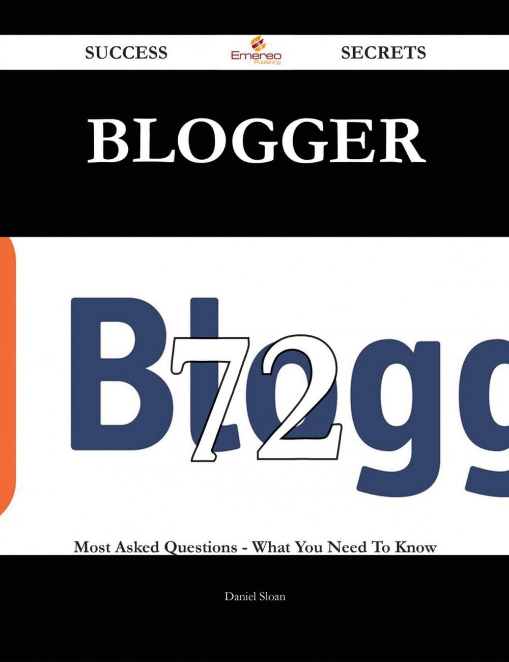 Big bigCover of Blogger 72 Success Secrets - 72 Most Asked Questions On Blogger - What You Need To Know