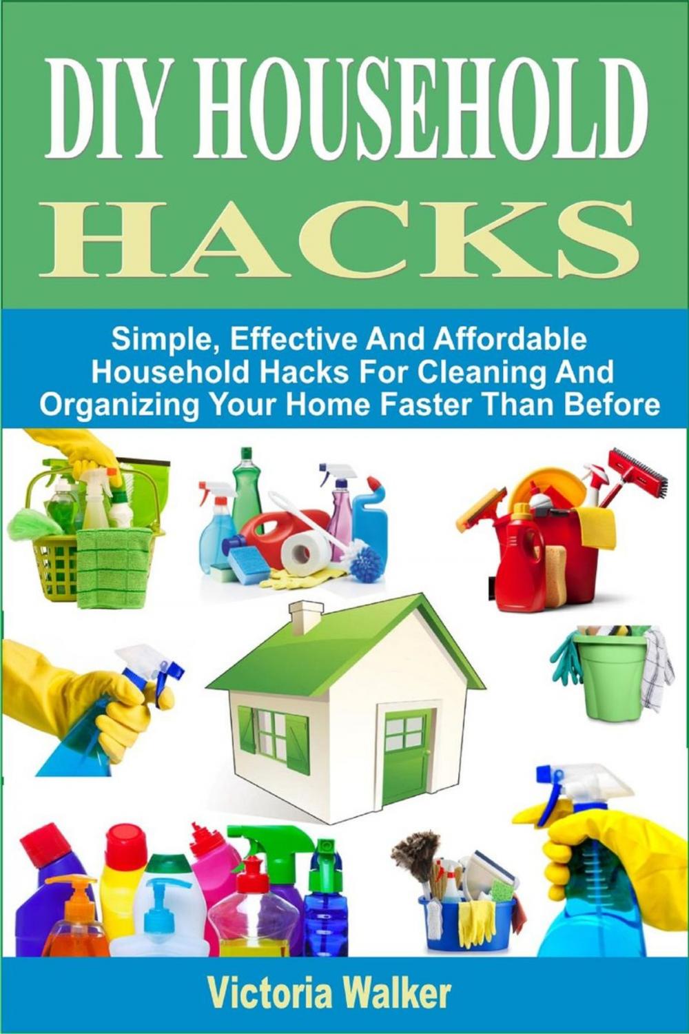 Big bigCover of DIY Household Hacks: Simple, Effective And Affordable Household Hacks For Cleaning And Organizing Your Home Faster Than Before