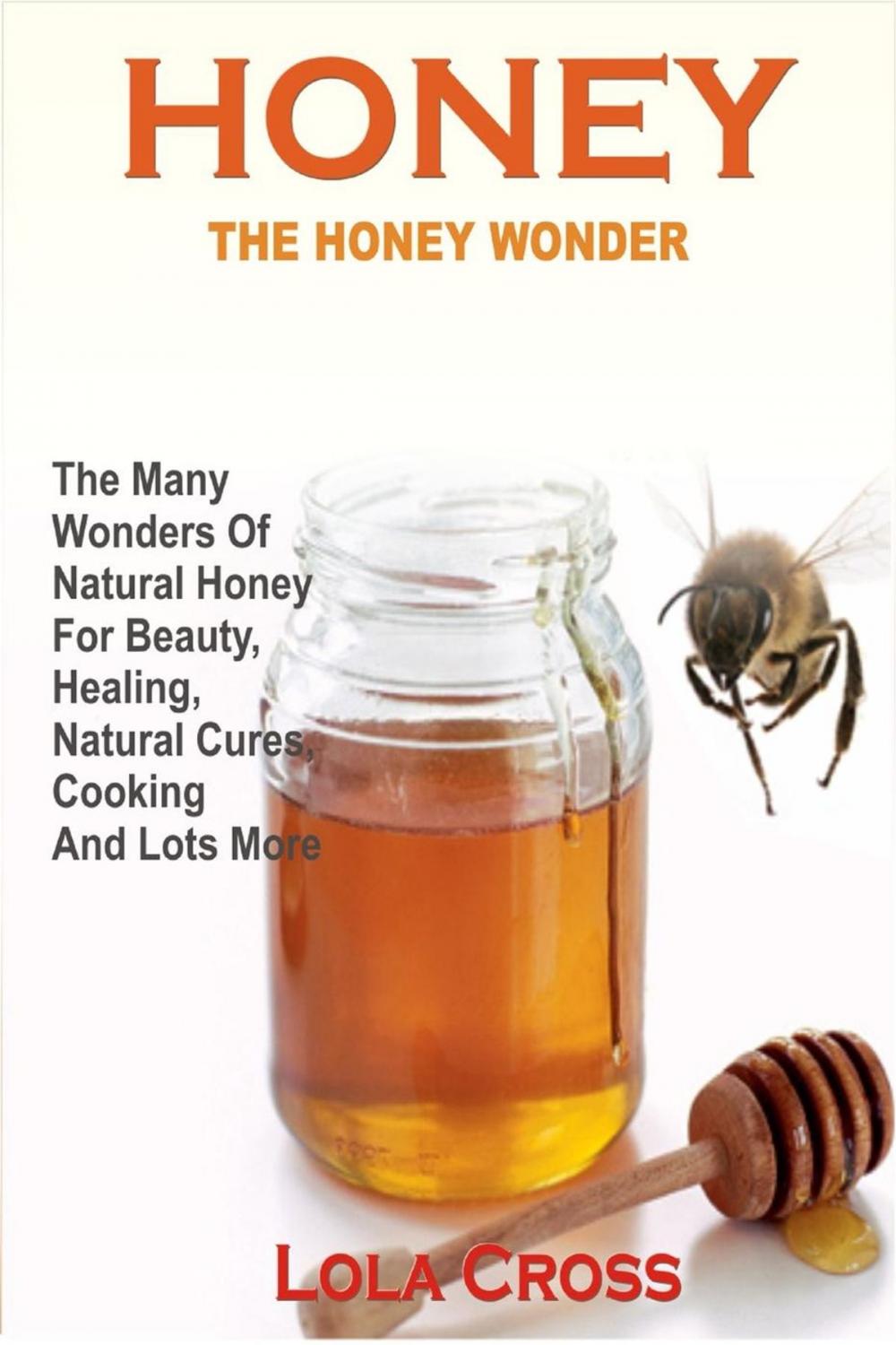 Big bigCover of Honey: The Honey Wonder - The Many Wonders Of Natural Honey For Beauty, Healing, Natural Cures, Cooking And Lots More