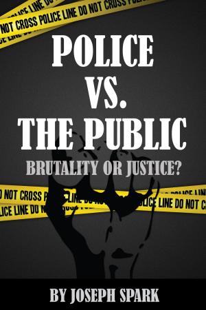 Cover of the book Police Vs. The Public: Brutality Or Justice by Joseph Spark