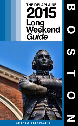 Cover of the book BOSTON - The Delaplaine 2015 Long Weekend Guide by Andrew Delaplaine