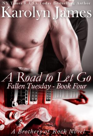 Cover of the book A Road to Let Go (Fallen Tuesday Book Four) (A Brothers of Rock Novel) by Karolyn James