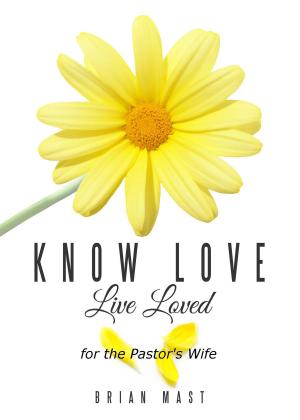 Cover of the book Know Love Live Loved -- for the Pastor's Wife by Brian Mast