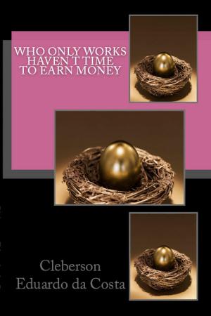 Cover of the book WHO ONLY WORKS HAVEN'T TIME TO EARN MONEY by CLEBERSON EDUARDO DA COSTA