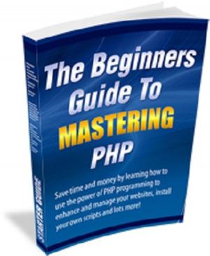 Cover of the book The Beginners Guide to Mastering PHP by Sir Richard Francis Burton