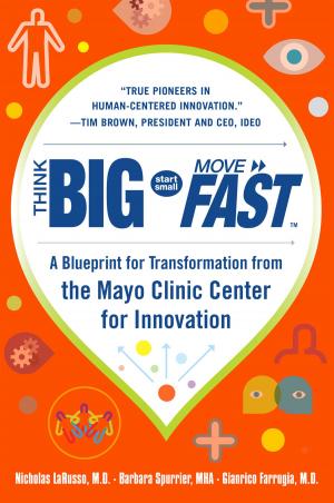 Cover of the book Think Big, Start Small, Move Fast: A Blueprint for Transformation from the Mayo Clinic Center for Innovation by Bill Lucas, Guy Claxton